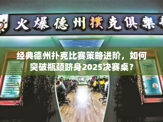 经典德州扑克比赛策略进阶,如何突破瓶颈跻身2025决赛桌? 经典德州扑克比赛策略进阶,如何突破瓶颈跻身2025决赛桌?