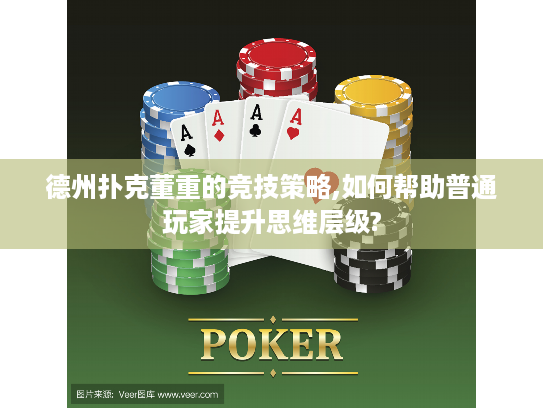 德州扑克董重的竞技策略,如何帮助普通玩家提升思维层级?