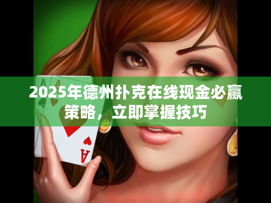 2025年德州扑克在线现金必赢策略，立即掌握技巧