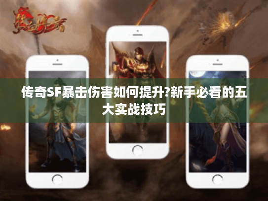 传奇SF暴击伤害如何提升?新手必看的五大实战技巧 传奇SF暴击伤害如何提升?新手必看的五大实战技巧