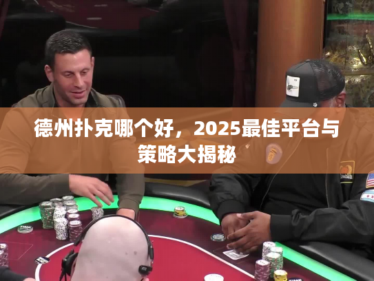 德州扑克哪个好,2025最佳平台与策略大揭秘 德州扑克哪个好,2025最佳平台与策略大揭秘