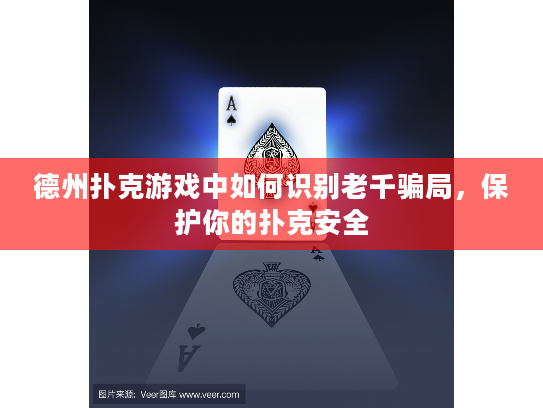 德州扑克游戏中如何识别老千骗局,保护你的扑克安全 德州扑克游戏中如何识别老千骗局,保护你的扑克安全