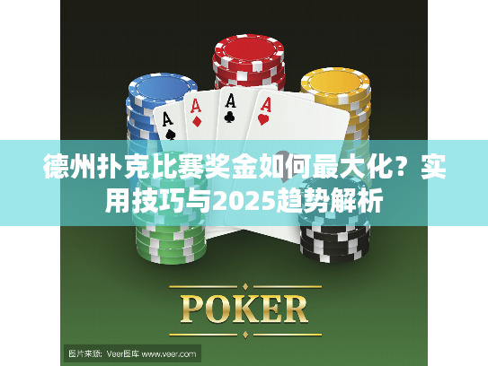 德州扑克比赛奖金如何最大化？实用技巧与2025趋势解析