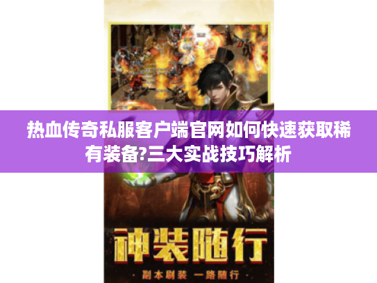 热血传奇私服客户端官网如何快速获取稀有装备?三大实战技巧解析