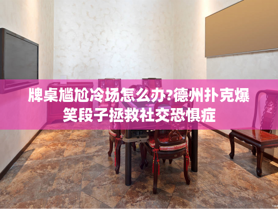 牌桌尴尬冷场怎么办?德州扑克爆笑段子拯救社交恐惧症