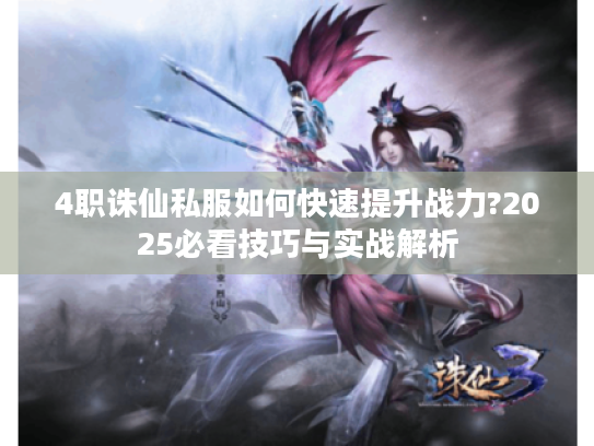4职诛仙私服如何快速提升战力?2025必看技巧与实战解析
