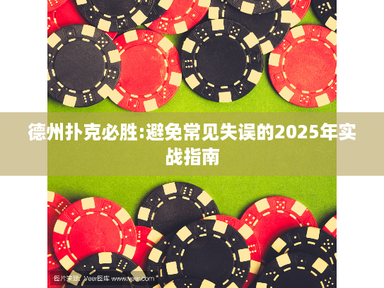 德州扑克必胜:避免常见失误的2025年实战指南 德州扑克必胜:避免常见失误的2025年实战指南