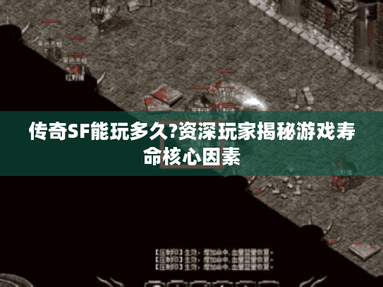 传奇SF能玩多久?资深玩家揭秘游戏寿命核心因素