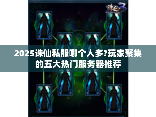 2025诛仙私服哪个人多?玩家聚集的五大热门服务器推荐
