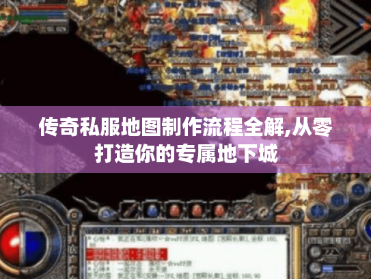 传奇私服地图制作流程全解,从零打造你的专属地下城