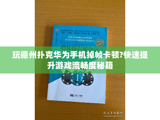 玩德州扑克华为手机掉帧卡顿?快速提升游戏流畅度秘籍
