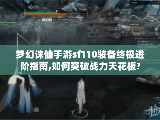 梦幻诛仙手游sf110装备终极进阶指南,如何突破战力天花板?