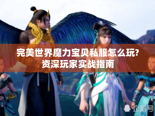 完美世界魔力宝贝私服怎么玩?资深玩家实战指南 完美世界魔力宝贝私服怎么玩?资深玩家实战指南