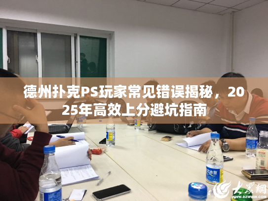德州扑克PS玩家常见错误揭秘,2025年高效上分避坑指南 德州扑克PS玩家常见错误揭秘,2025年高效上分避坑指南