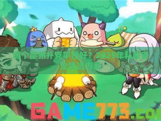 哪个德州扑克平台好？2025年私服安全挑选内幕