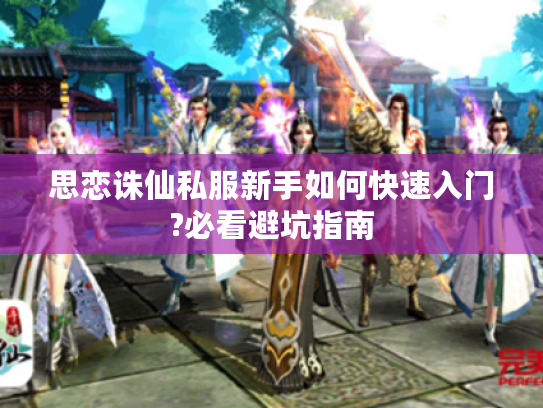 思恋诛仙私服新手如何快速入门?必看避坑指南