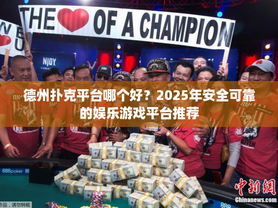 德州扑克平台哪个好？2025年安全可靠的娱乐游戏平台推荐