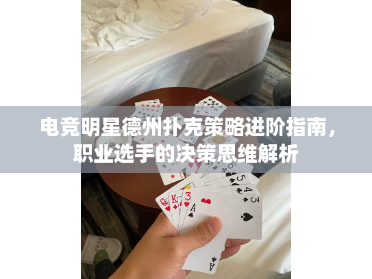 电竞明星德州扑克策略进阶指南，职业选手的决策思维解析