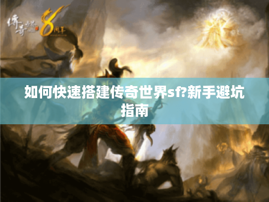 如何快速搭建传奇世界sf?新手避坑指南