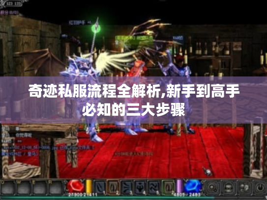 奇迹私服流程全解析,新手到高手必知的三大步骤 奇迹私服流程全解析,新手到高手必知的三大步骤