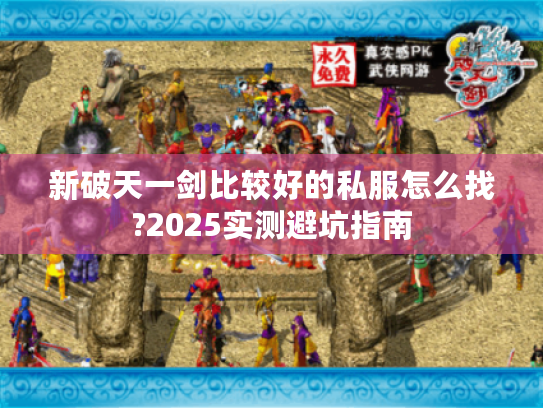 新破天一剑比较好的私服怎么找?2025实测避坑指南 新破天一剑比较好的私服怎么找?2025实测避坑指南