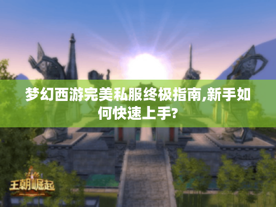 梦幻西游完美私服终极指南,新手如何快速上手?