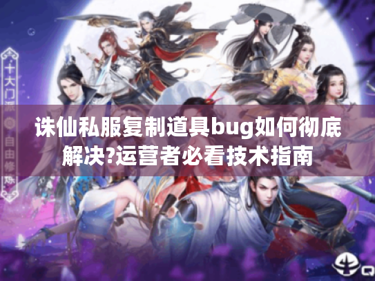 诛仙私服复制道具bug如何彻底解决?运营者必看技术指南