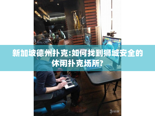 新加坡德州扑克:如何找到狮城安全的休闲扑克场所? 新加坡德州扑克:如何找到狮城安全的休闲扑克场所?