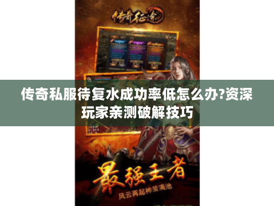 传奇私服待复水成功率低怎么办?资深玩家亲测破解技巧