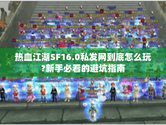 热血江湖SF16.0私发网到底怎么玩?新手必看的避坑指南 热血江湖SF16.0私发网到底怎么玩?新手必看的避坑指南