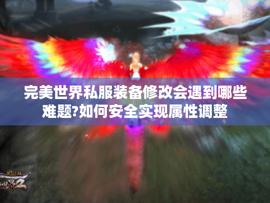 完美世界私服装备修改会遇到哪些难题?如何安全实现属性调整
