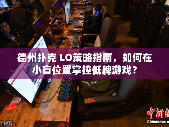 德州扑克 LO策略指南，如何在小盲位置掌控低牌游戏？