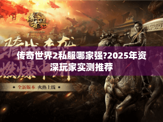 传奇世界2私服哪家强?2025年资深玩家实测推荐