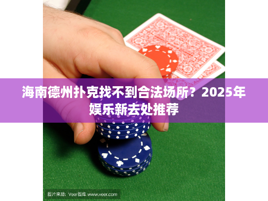 海南德州扑克找不到合法场所？2025年娱乐新去处推荐