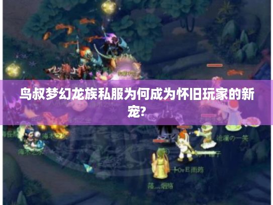 鸟叔梦幻龙族私服为何成为怀旧玩家的新宠?