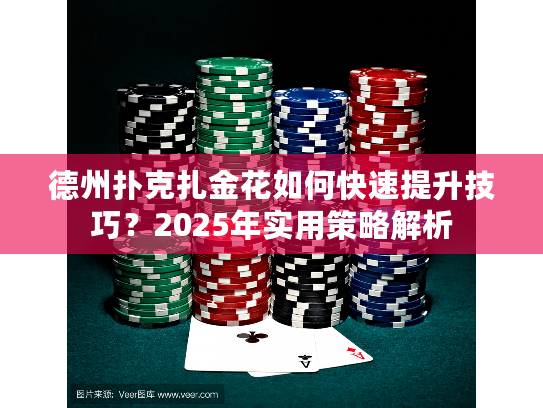 德州扑克扎金花如何快速提升技巧？2025年实用策略解析