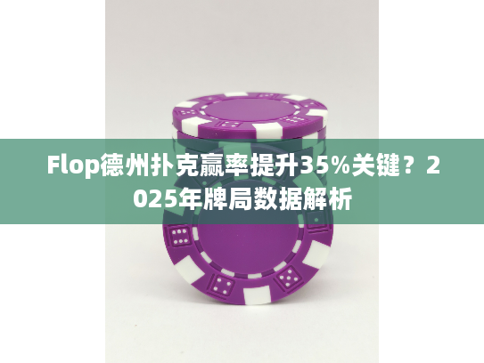 Flop德州扑克赢率提升35%关键？2025年牌局数据解析