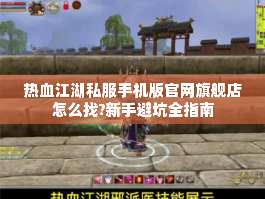 热血江湖私服手机版官网旗舰店怎么找?新手避坑全指南 热血江湖私服手机版官网旗舰店怎么找?新手避坑全指南