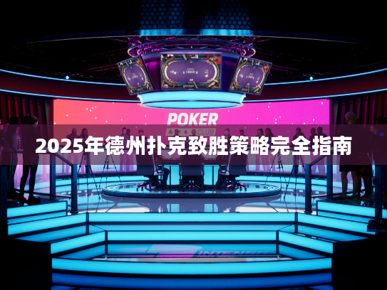 2025年德州扑克致胜策略完全指南 2025年德州扑克致胜策略完全指南