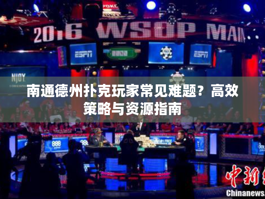 南通德州扑克玩家常见难题？高效策略与资源指南
