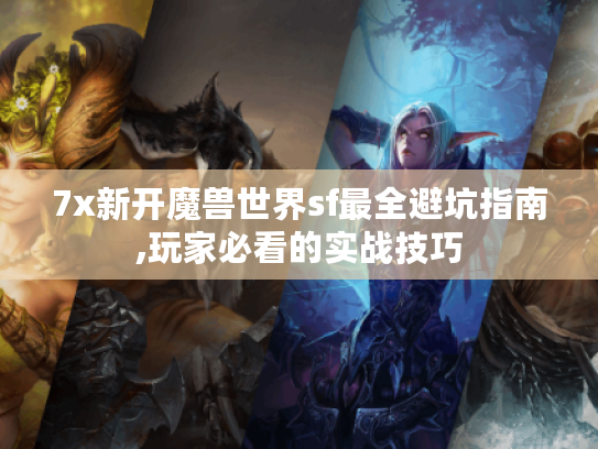 7x新开魔兽世界sf最全避坑指南,玩家必看的实战技巧