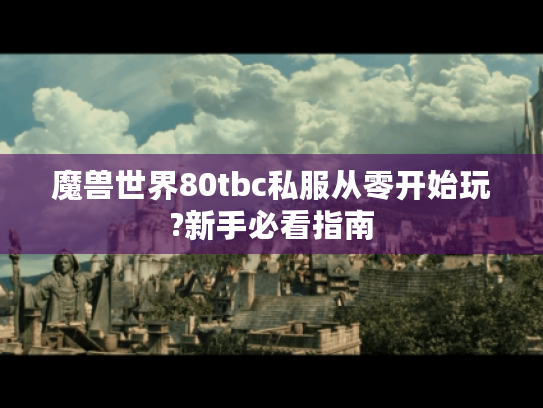 魔兽世界80tbc私服从零开始玩?新手必看指南
