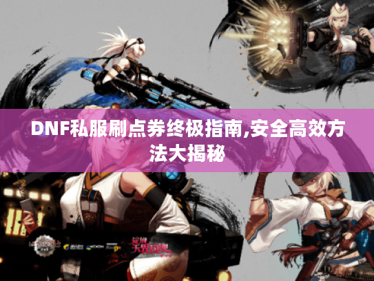 DNF私服刷点券终极指南,安全高效方法大揭秘 DNF私服刷点券终极指南,安全高效方法大揭秘