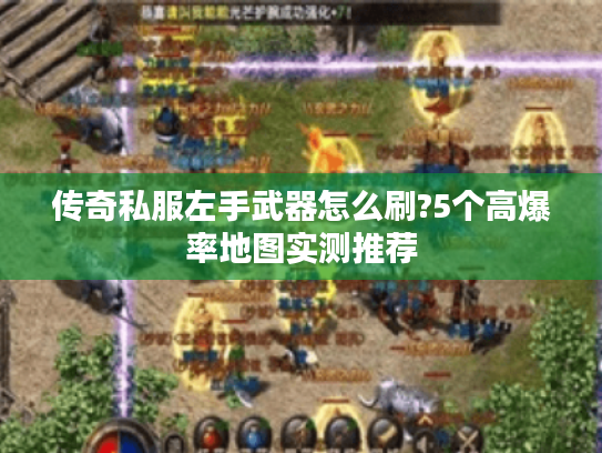 传奇私服左手武器怎么刷?5个高爆率地图实测推荐