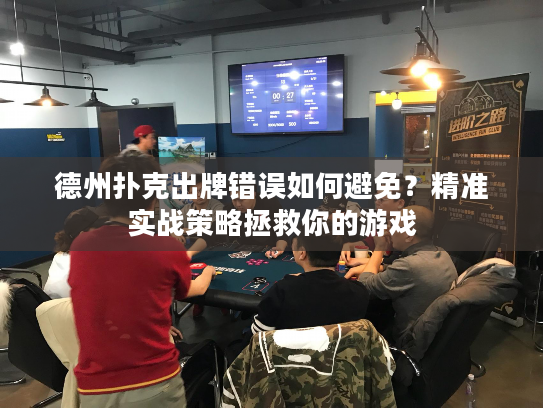 德州扑克出牌错误如何避免？精准实战策略拯救你的游戏