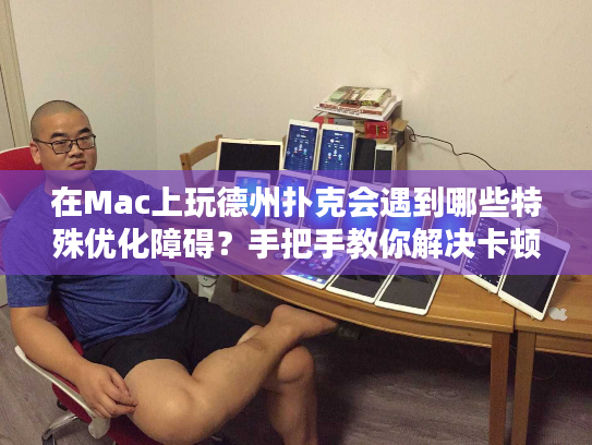 在Mac上玩德州扑克会遇到哪些特殊优化障碍?手把手教你解决卡顿延迟 在Mac上玩德州扑克会遇到哪些特殊优化障碍?手把手教你解决卡顿延迟