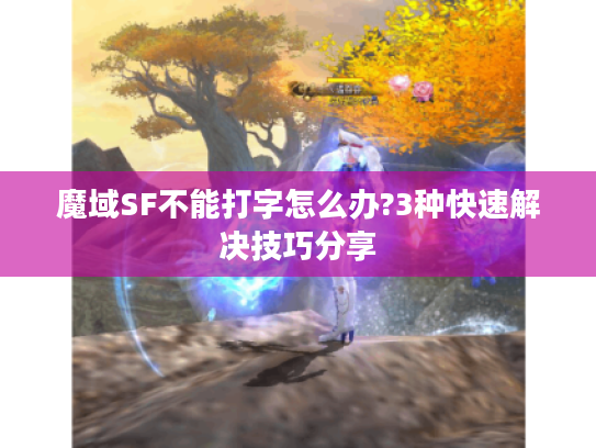 魔域SF不能打字怎么办?3种快速解决技巧分享