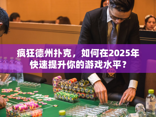 疯狂德州扑克,如何在2025年快速提升你的游戏水平? 疯狂德州扑克,如何在2025年快速提升你的游戏水平?