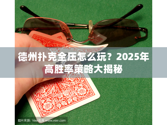德州扑克全压怎么玩？2025年高胜率策略大揭秘