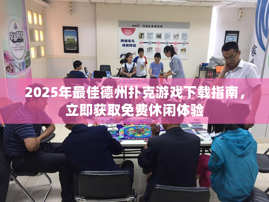 2025年最佳德州扑克游戏下载指南，立即获取免费休闲体验